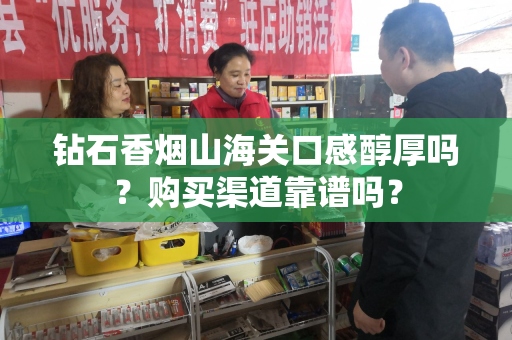 钻石香烟山海关口感醇厚吗？购买渠道靠谱吗？